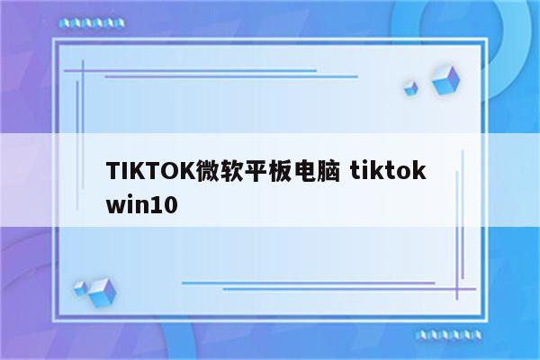 TIKTOK微软平板电脑 tiktok win10