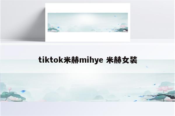tiktok米赫mihye 米赫女装
