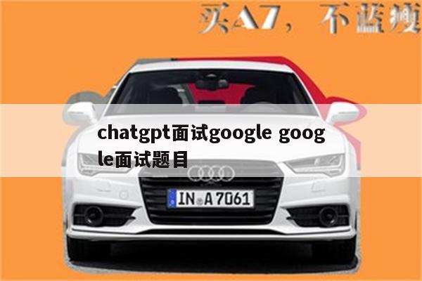 chatgpt面试google google面试题目