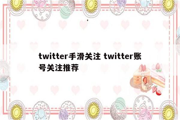 twitter手滑关注 twitter账号关注推荐