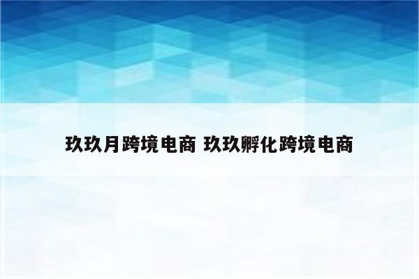 玖玖月跨境电商 玖玖孵化跨境电商