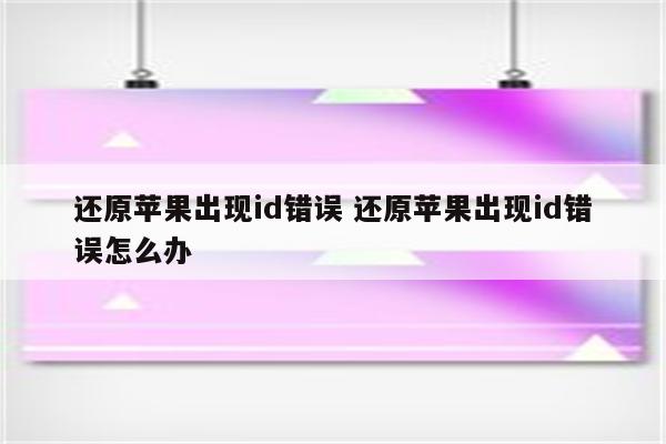 还原苹果出现id错误 还原苹果出现id错误怎么办