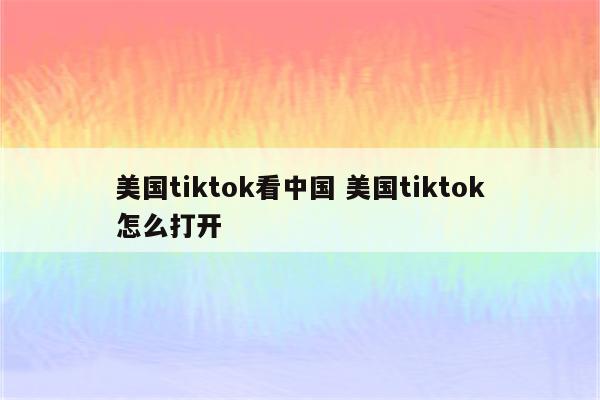 美国tiktok看中国 美国tiktok怎么打开