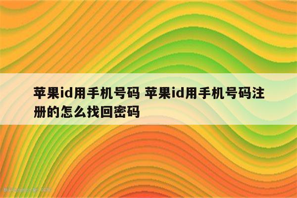 苹果id用手机号码 苹果id用手机号码注册的怎么找回密码