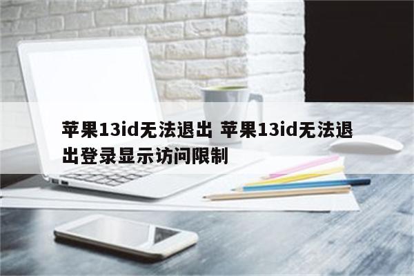 详细阅读:苹果13id无法退出 苹果13id无法退出登录显示访问限制 苹果13id无法退出 苹果13id无法退出登录显示访问限制