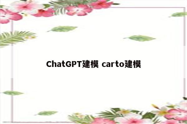 ChatGPT建模 carto建模