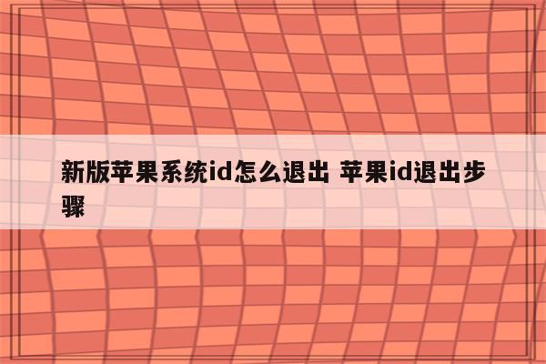 新版苹果系统id怎么退出 苹果id退出步骤