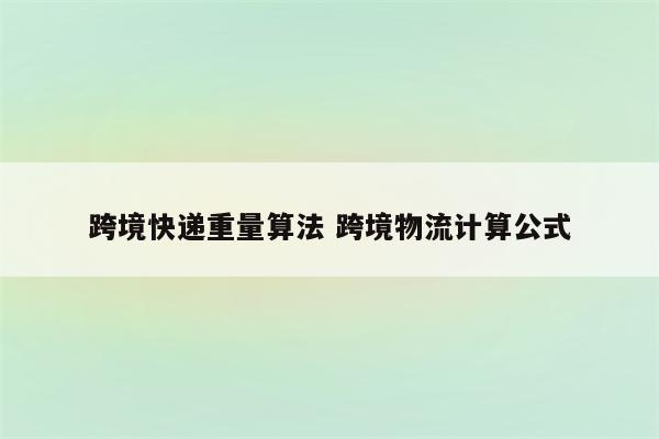 跨境快递重量算法 跨境物流计算公式