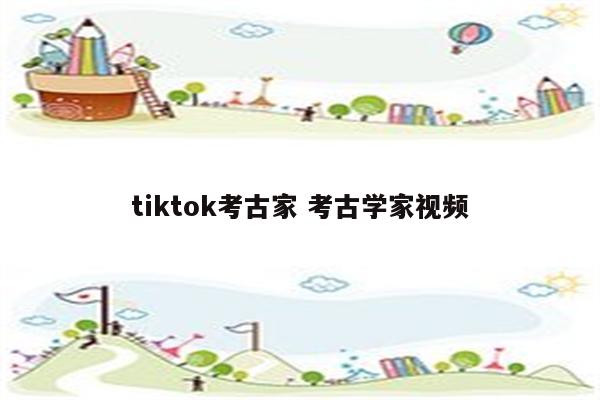 tiktok考古家 考古学家视频