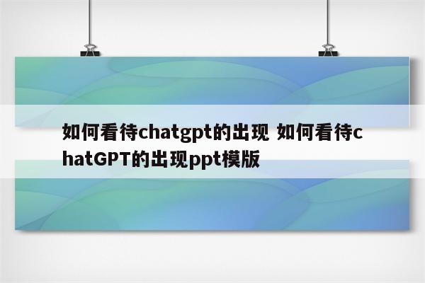 如何看待chatgpt的出现 如何看待chatGPT的出现ppt模版