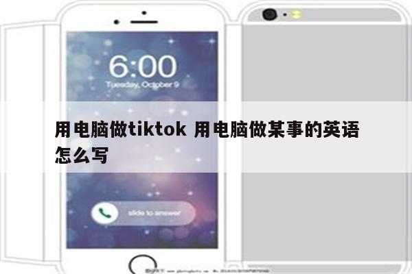 用电脑做tiktok 用电脑做某事的英语怎么写