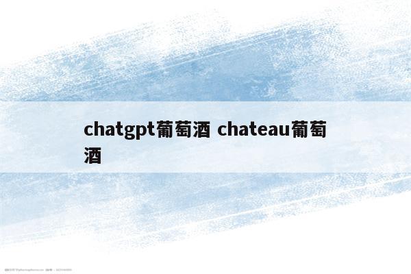 chatgpt葡萄酒 chateau葡萄酒