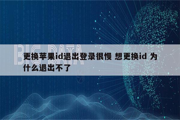 更换苹果id退出登录很慢 想更换id 为什么退出不了