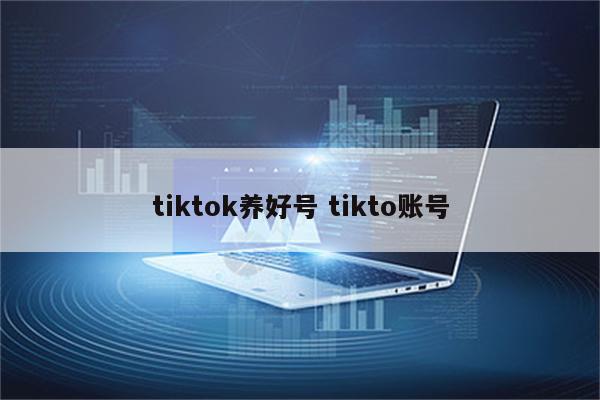 tiktok养好号 tikto账号