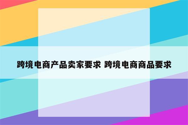 跨境电商产品卖家要求 跨境电商商品要求