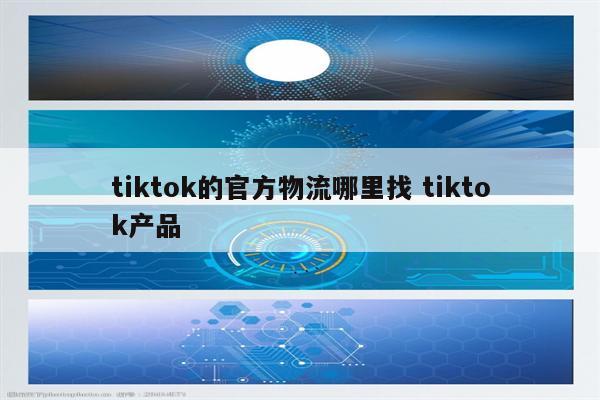 tiktok的官方物流哪里找 tiktok产品