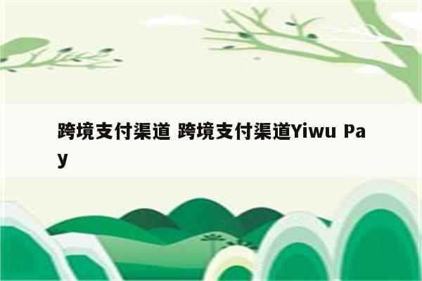 跨境支付渠道 跨境支付渠道Yiwu Pay