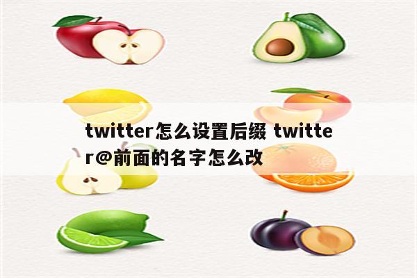 twitter怎么设置后缀 twitter@前面的名字怎么改