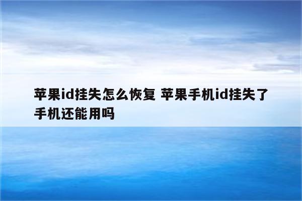 苹果id挂失怎么恢复 苹果手机id挂失了手机还能用吗