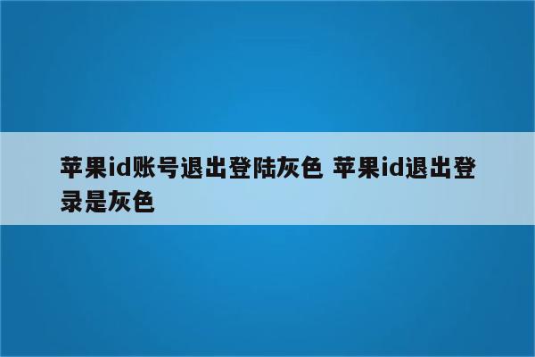 苹果id账号退出登陆灰色 苹果id退出登录是灰色