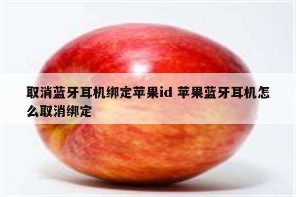 取消蓝牙耳机绑定苹果id 苹果蓝牙耳机怎么取消绑定