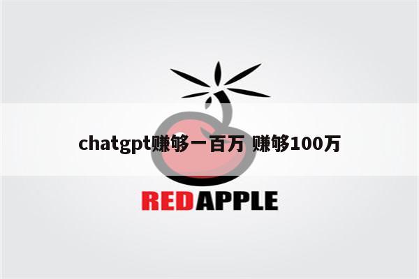 chatgpt赚够一百万 赚够100万