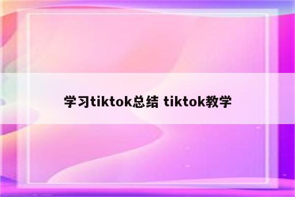 学习tiktok总结 tiktok教学