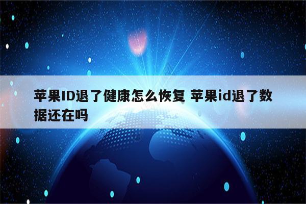 苹果ID退了健康怎么恢复 苹果id退了数据还在吗