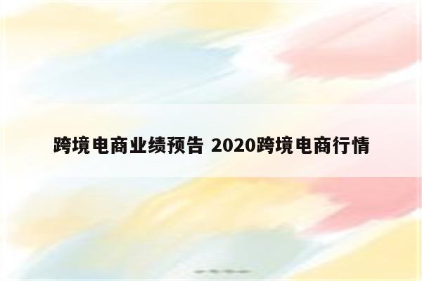 跨境电商业绩预告 2020跨境电商行情