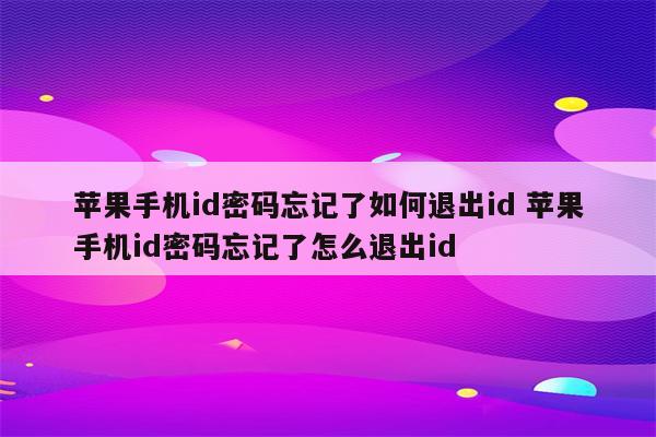苹果手机id密码忘记了如何退出id 苹果手机id密码忘记了怎么退出id