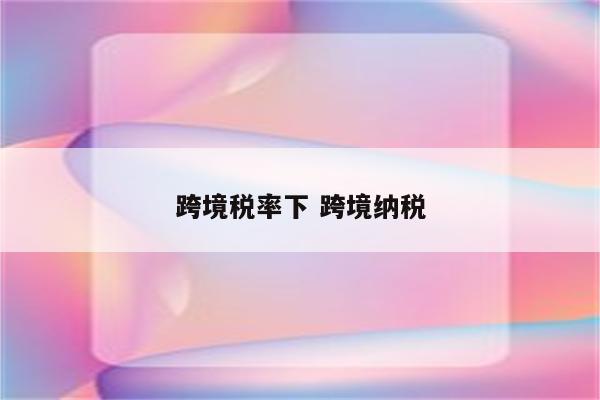 跨境税率下 跨境纳税