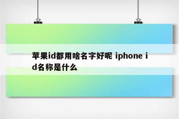 苹果id都用啥名字好呢 iphone id名称是什么
