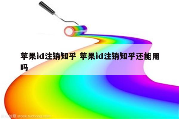 苹果id注销知乎 苹果id注销知乎还能用吗