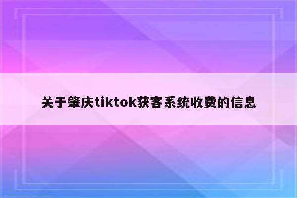 关于肇庆tiktok获客系统收费的信息