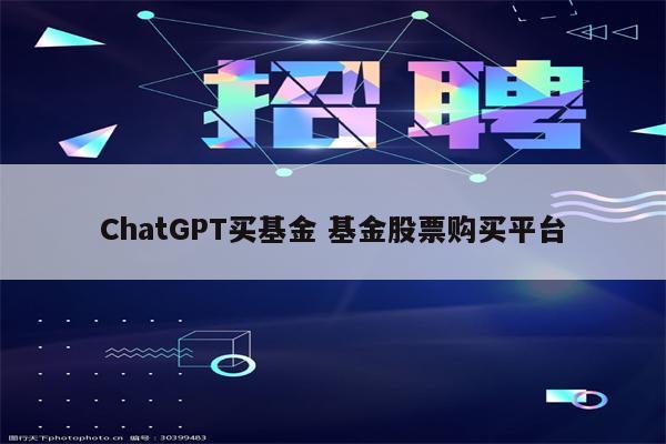 ChatGPT买基金 基金股票购买平台