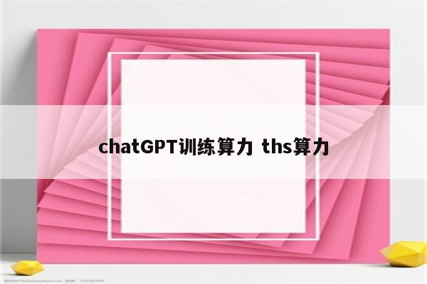 chatGPT训练算力 ths算力