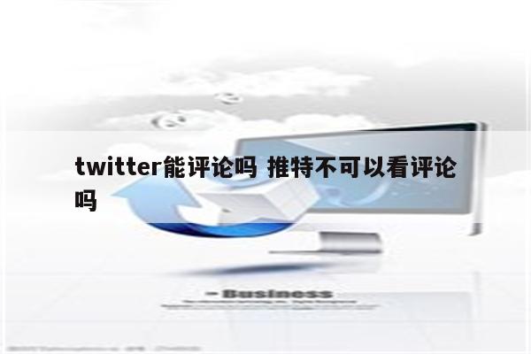 twitter能评论吗 推特不可以看评论吗