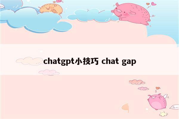 chatgpt小技巧 chat gap