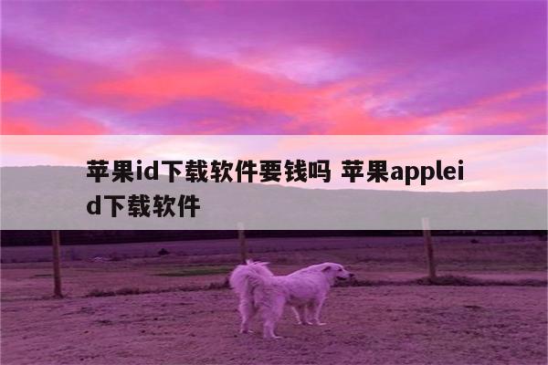 苹果id下载软件要钱吗 苹果appleid下载软件