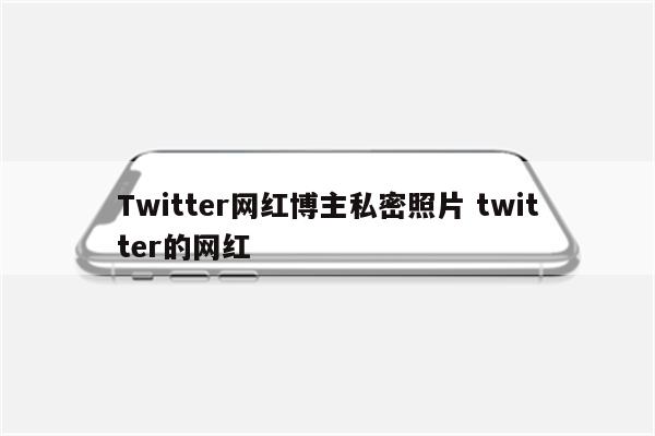 Twitter网红博主私密照片 twitter的网红