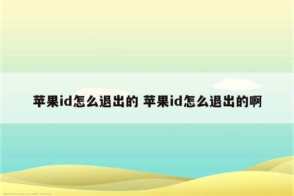 苹果id怎么退出的 苹果id怎么退出的啊