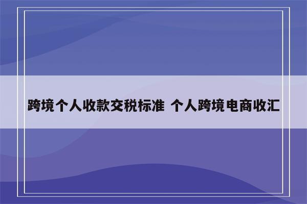 跨境个人收款交税标准 个人跨境电商收汇