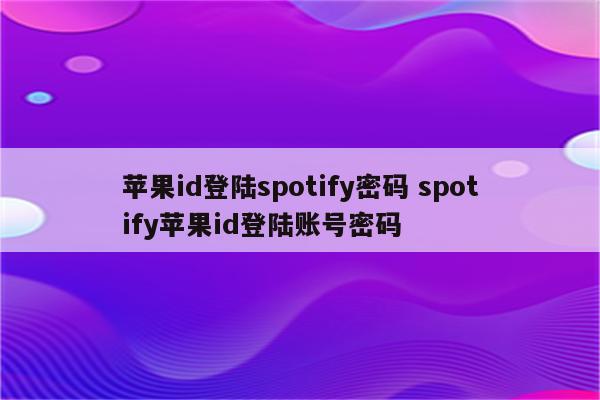 苹果id登陆spotify密码 spotify苹果id登陆账号密码