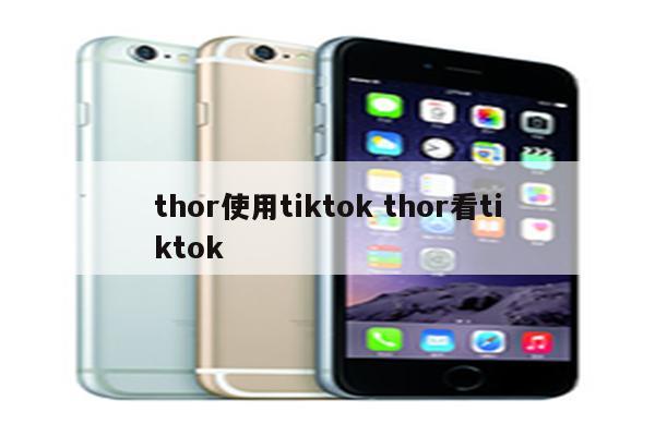 thor使用tiktok thor看tiktok