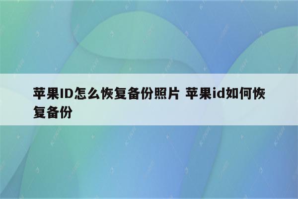 苹果ID怎么恢复备份照片 苹果id如何恢复备份