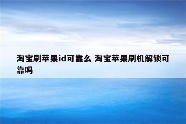 淘宝刷苹果id可靠么 淘宝苹果刷机解锁可靠吗