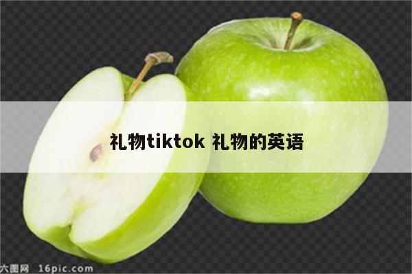 礼物tiktok 礼物的英语