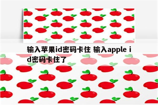 输入苹果id密码卡住 输入apple id密码卡住了