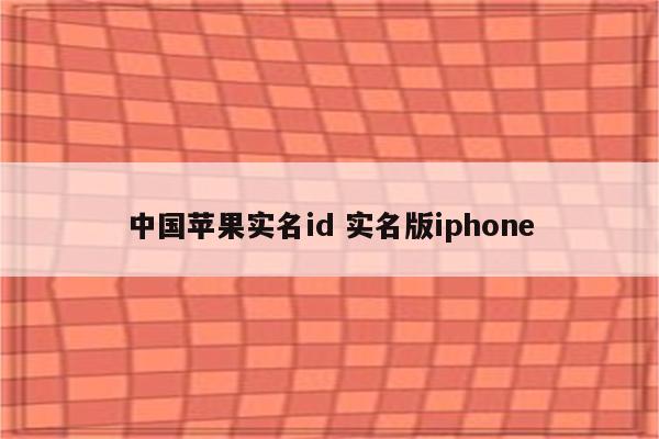 中国苹果实名id 实名版iphone