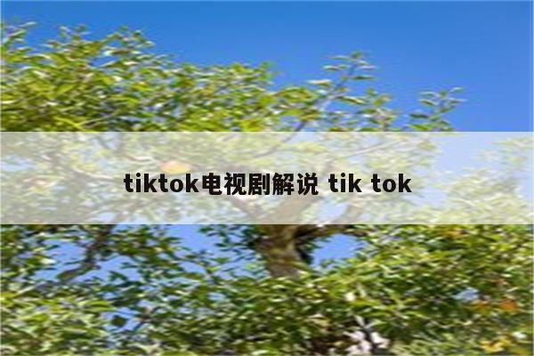 tiktok电视剧解说 tik tok